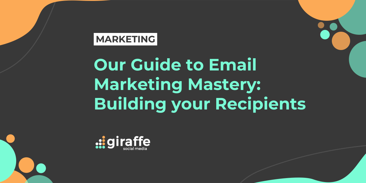 Our Guide to Email Marketing Mastery: Building your Recipients