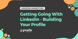 Getting Going With LinkedIn: Building Your Profile - Giraffe Social