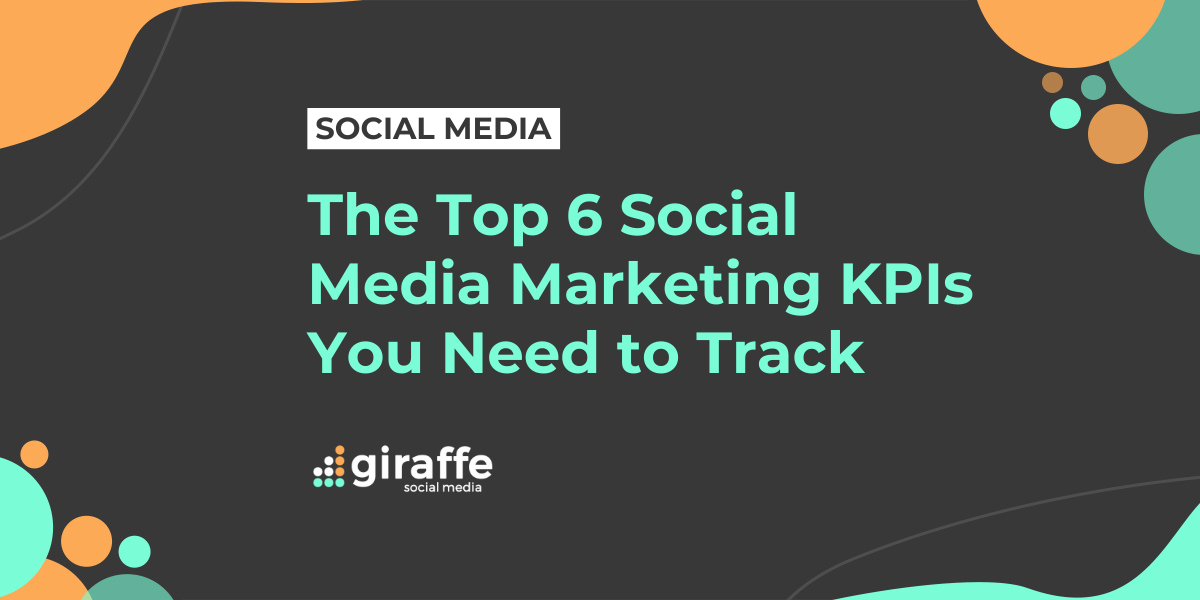 The Top 6 Social Media Marketing KPIs You Need to Track