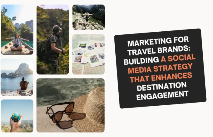 Marketing for Travel Brands: Building a Social Media Strategy That Enhances Destination Engagement