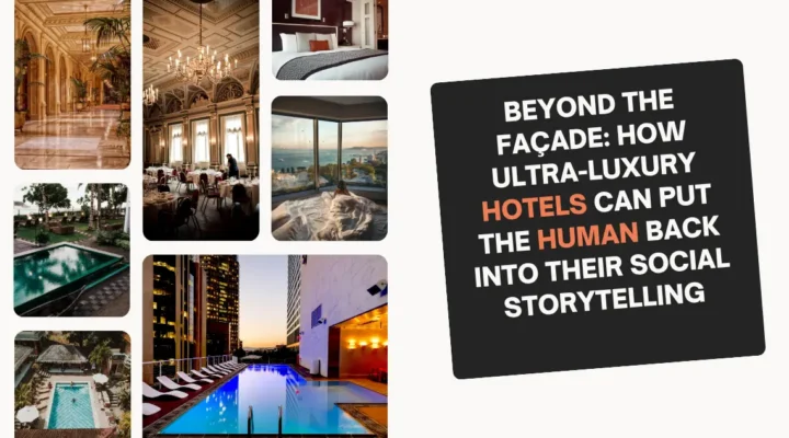 Beyond the Façade: How Ultra Luxury Hotels Can Put the Human Back Into Their Social Storytelling