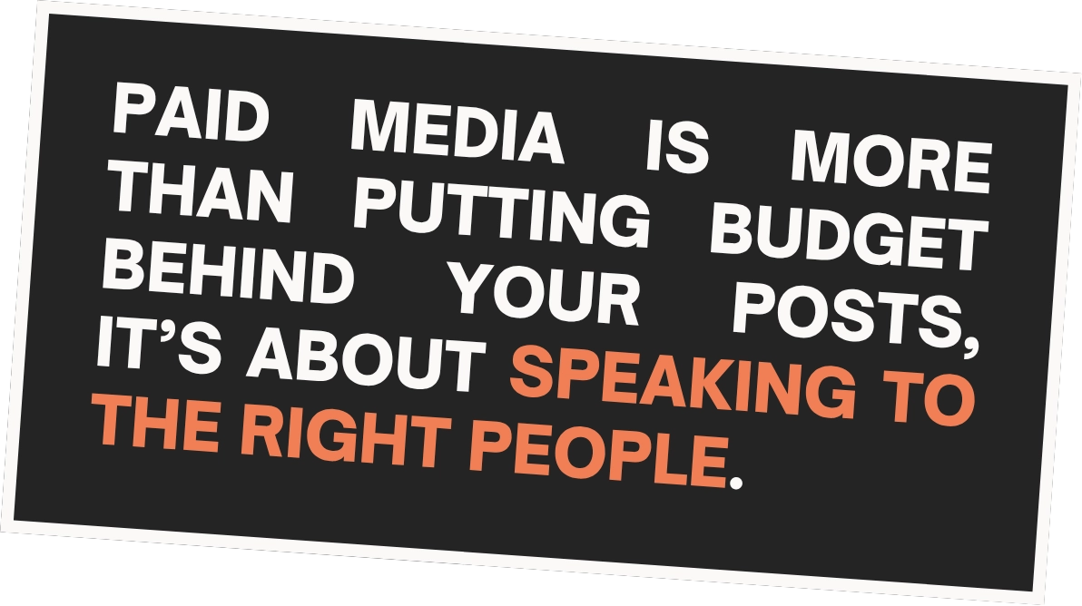 Paid media is more than putting budget behind your posts, it’s about speaking to the right people.