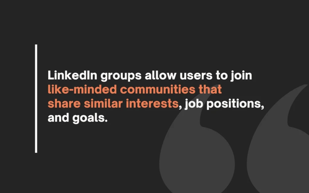 LinkedIn Grops allow users to join likeminded communities that share similar interests, job positions, and goals.